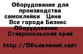 Оборудование для производства самоклейки › Цена ­ 30 - Все города Бизнес » Оборудование   . Ставропольский край